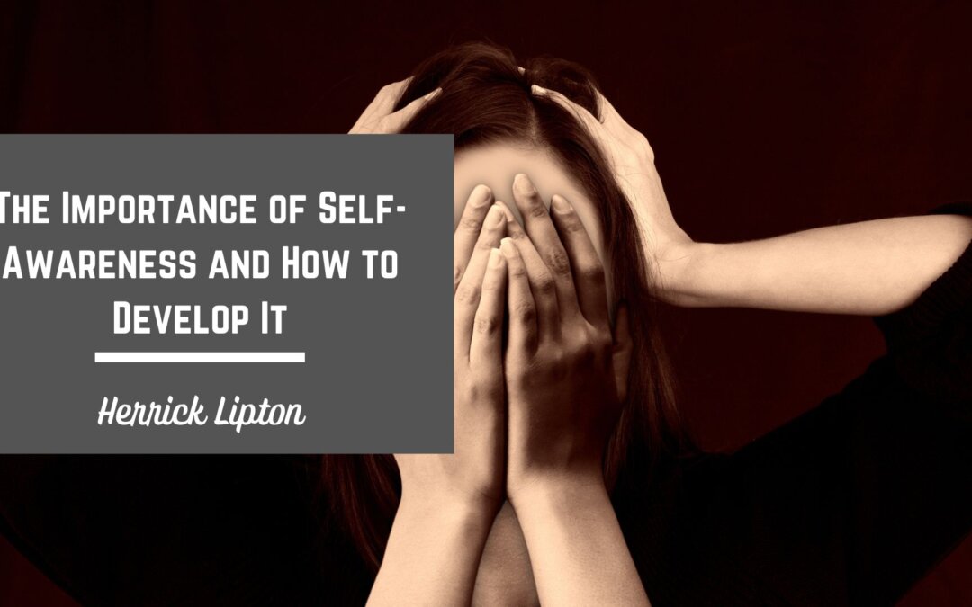 The Importance of Self-Awareness and How to Develop It