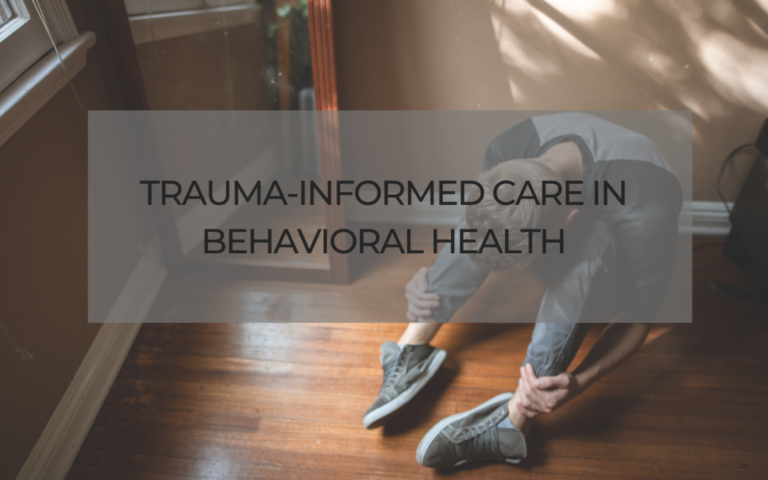 Trauma-Informed Care in Behavioral Health